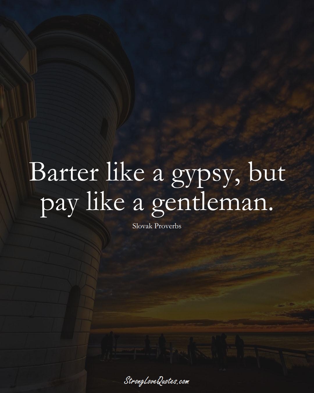 Barter like a gypsy, but pay like a gentleman. (Slovak Sayings);  #EuropeanSayings