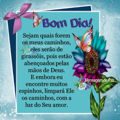 Sejam quais forem os meus caminhos,  eles serão de girassóis, pois estão abençoados pelas mãos de Deus.  E embora eu encontre muitos espinhos,  limpará Ele os caminhos, com a luz do Seu amor. Bom Dia!