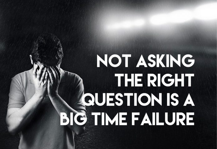 Not Asking The Right Question Is A Big Time Failure