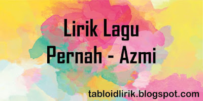 Lirik Lagu Pernah - Azmi