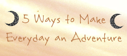 5 Ways to Make Every Day an Adventure