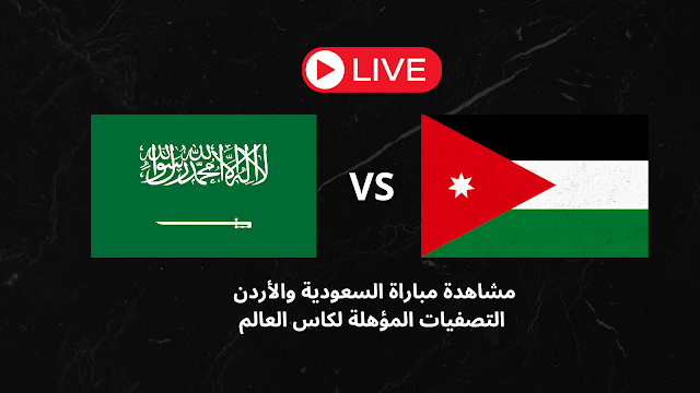 بث مباشر مشاهدة مباراة السعودية والأردن التصفبات المؤهلة لكاس العالم
