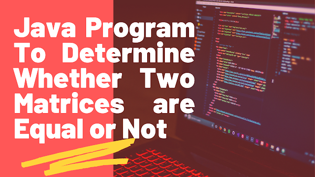 Java Program to Check Two Matrices are Equal