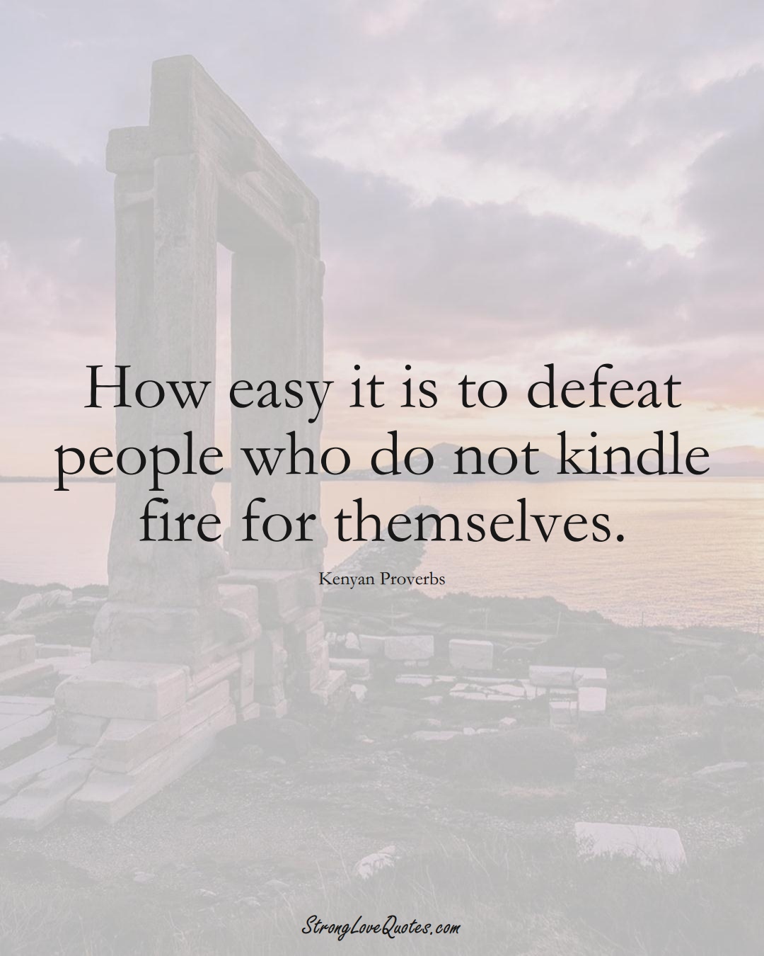 How easy it is to defeat people who do not kindle fire for themselves. (Kenyan Sayings);  #AfricanSayings