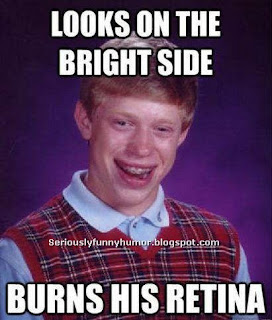 Looks on the bright side of life - burns his retina! Funny meme