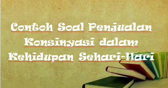 Contoh Soal  Penjualan Konsinyasi dalam Kehidupan Sehari 