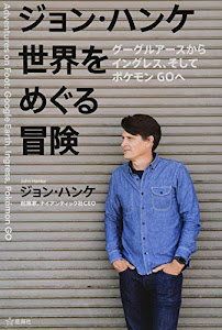 ジョン・ハンケ 世界をめぐる冒険 グーグルアースからイングレス、そしてポケモンGOへ