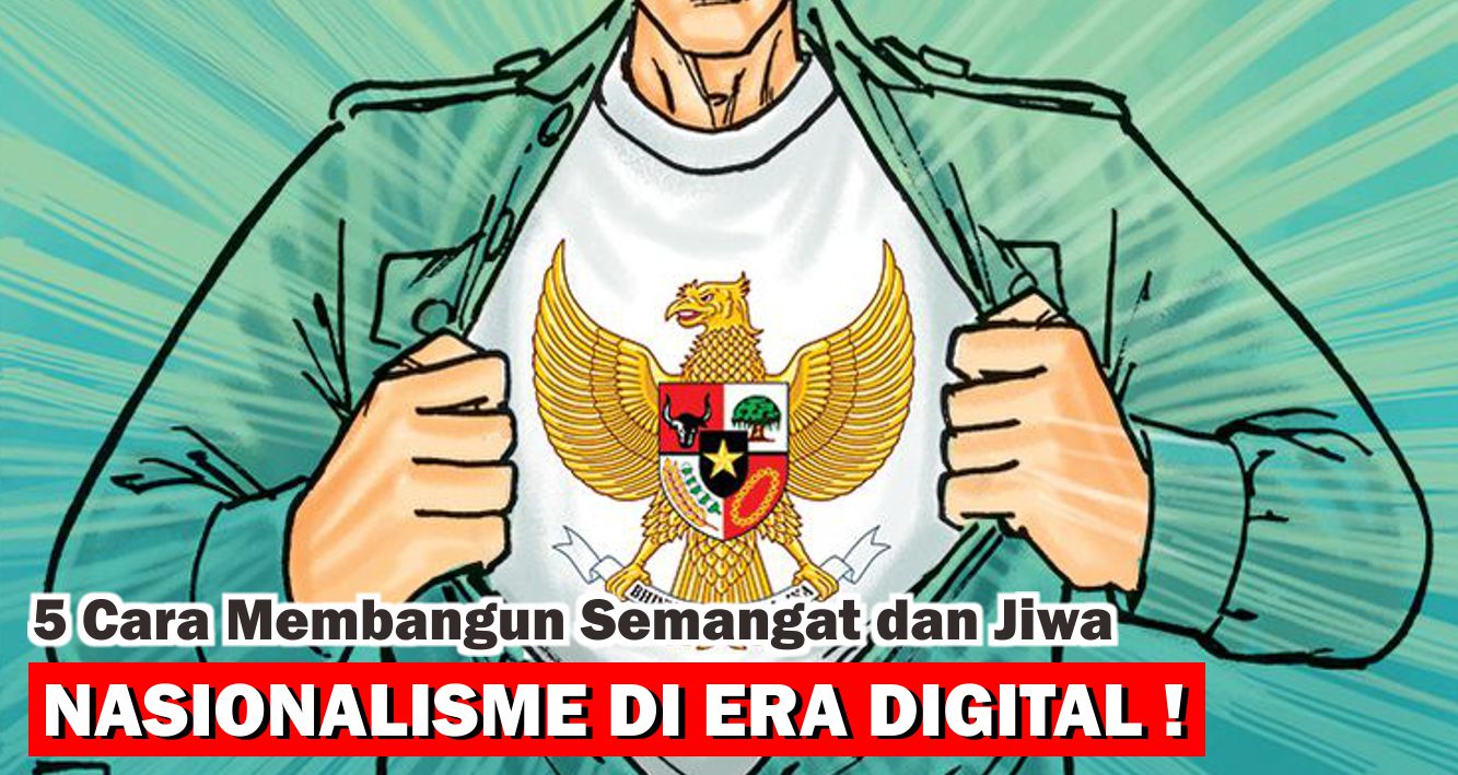 5 Cara Membangun Semangat dan Jiwa Nasionalisme di Era Digital !