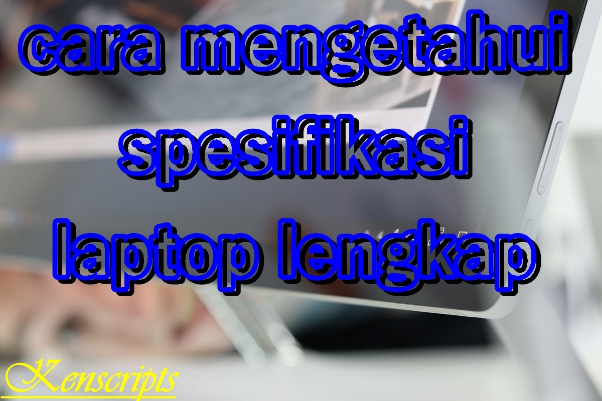 cara melihat spesifikasi laptop yang kita pakai | Kenscripts