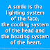 A smile is the lighting system of the face, the cooling system of the head and the heating system of the heart.