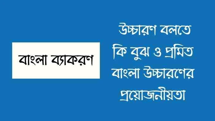 উচ্চারণ বলতে কি বুঝ ও প্রমিত বাংলা উচ্চারণের প্রয়োজনীয়তা