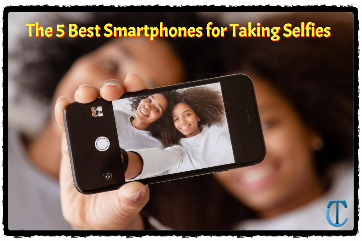The 5 Best Smartphones for Taking Selfies