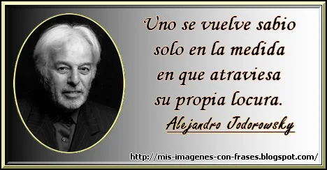 Frases de Alejandro Jodorowsky sobre la sabiduria y la locura.