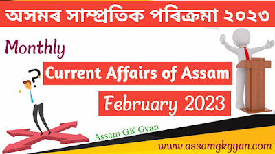 Assam Current Affairs February 2023 in Assamese - Current Affairs GK of Assam in Assamese Language - অসমৰ সাম্প্ৰতিক পৰিক্ৰমা ২০২৩