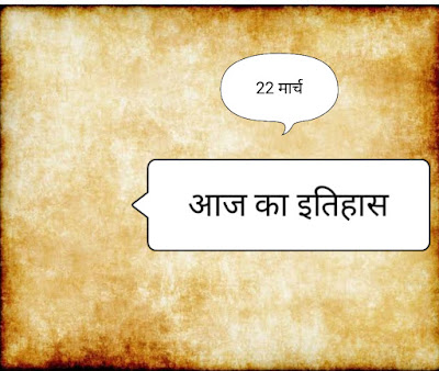 आज का इतिहास :भारतीय एवं विश्व इतिहास में 22 मार्च की प्रमुख घटनाएं  22 March Major Event in History