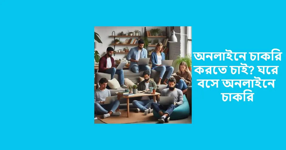 অনলাইনে চাকরি করতে চাই? ঘরে বসে অনলাইনে চাকরি