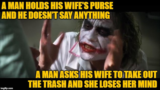 A man holds his wife's purse and he doesn't say anything. A man asks his wife to take out the trash and she loses her mind. Movie quote meme mashup by JenExx