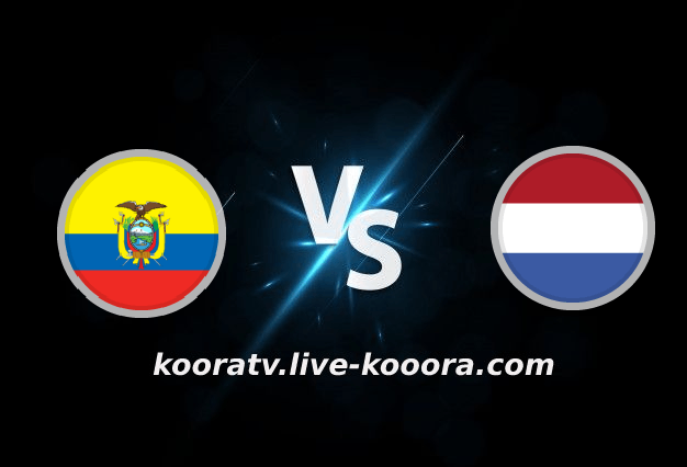 بث مباشر مباراة هولندا والإكوادور اليوم كأس العالم 2022