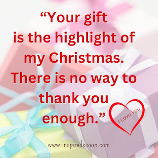 Your gift is the highlight of my Christmas. There is no way to thank you enough. I Love You!