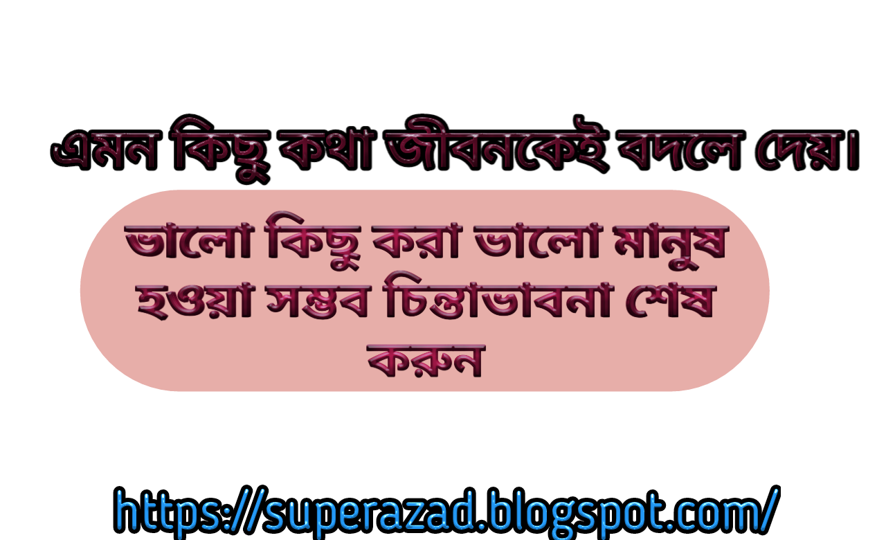 এমন কিছু কথা জীবনকেই বদলে দেয়। Such things change life.