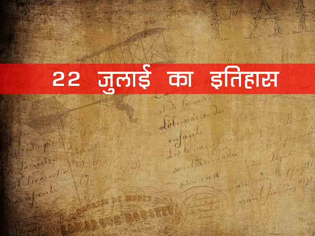 22 जुलाई  2023 का इतिहास : इतिहास में 22 जुलाई की प्रमुख घटनाएं | 22 July  2023 History in Hindi