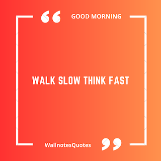 Good Morning Quotes, Wishes, Saying - wallnotesquotes -Walk slow think fast.