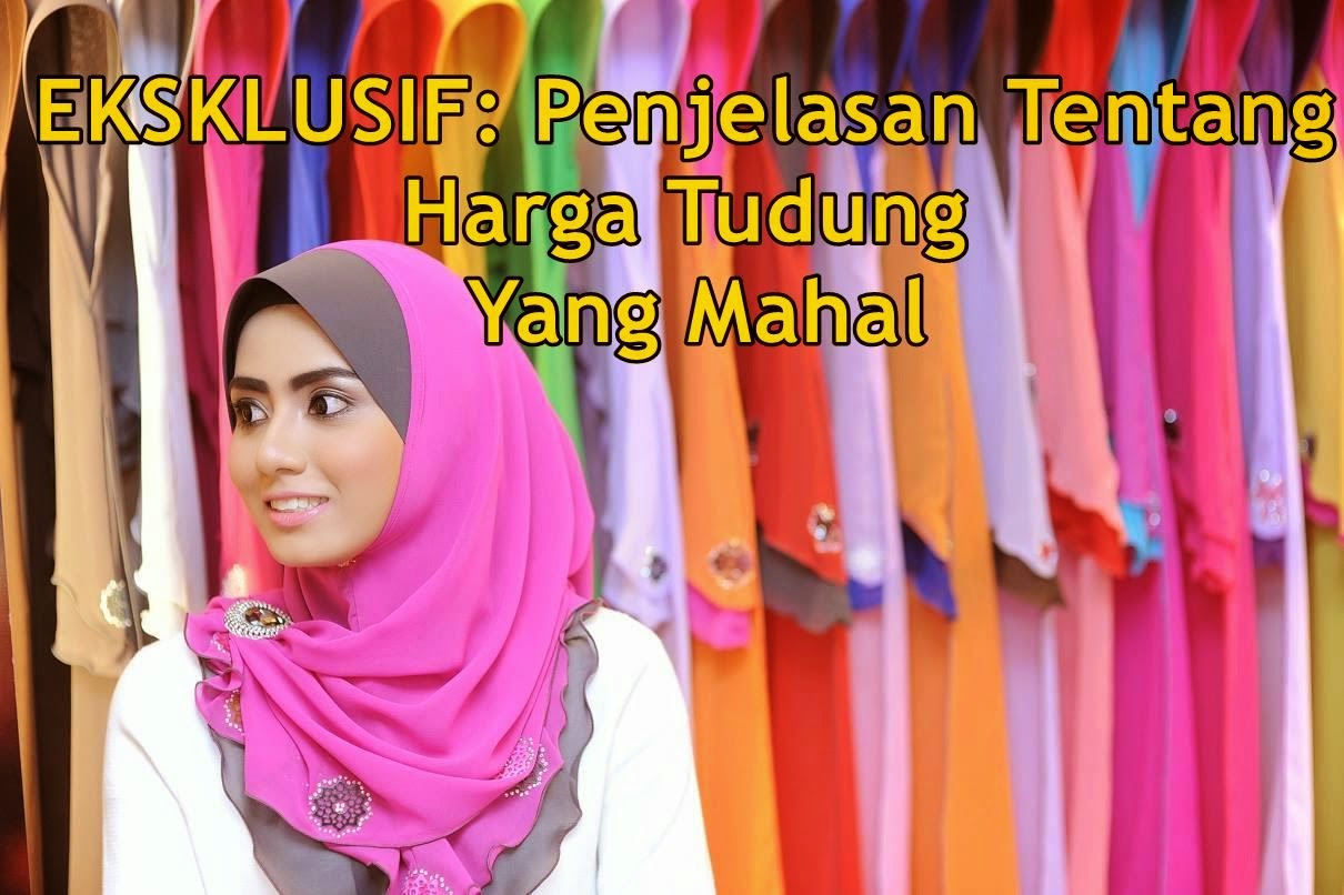 EKSKLUSIF: 5 Penjelasan Tentang Harga Tudung Yang Mahal di ...