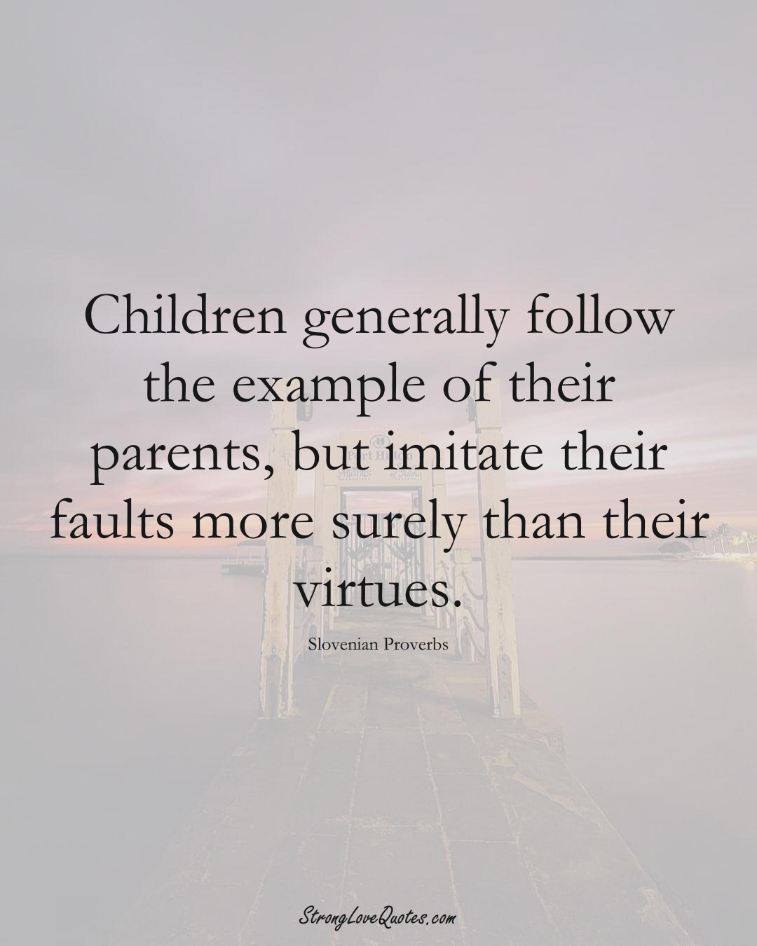 Children generally follow the example of their parents, but imitate their faults more surely than their virtues. (Slovenian Sayings);  #EuropeanSayings
