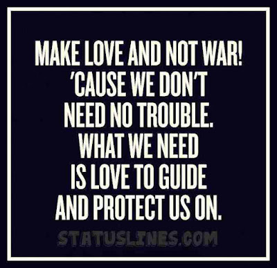 Make love and not war cause we don't need no trouble what we need is love to guide and protect is on.