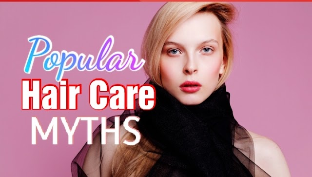 POPULAR HAIR CARE MYTHS