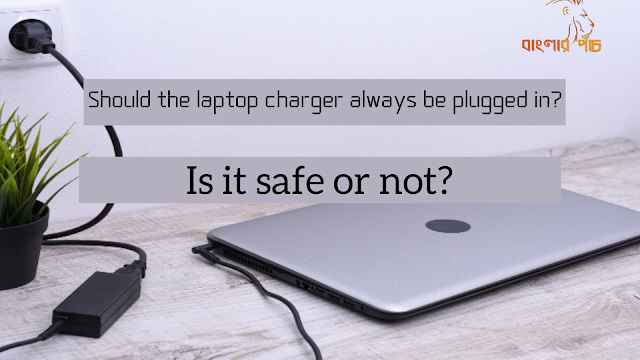 Should the laptop charger always be plugged in? Is it safe or not?