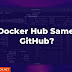Is Docker Hub Same as GitHub?