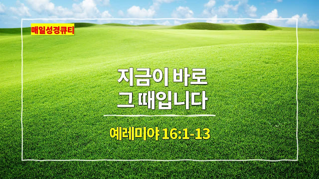 예레미야 16장 1절-13절, 지금이 바로 그 때입니다 - 매일성경 큐티 새벽설교