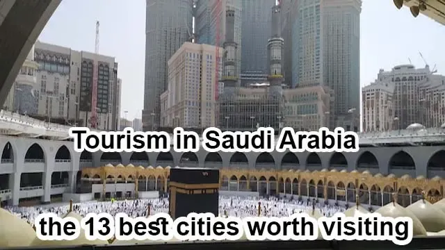 Tourism in Saudi Arabia and the 13 best cities worth visiting