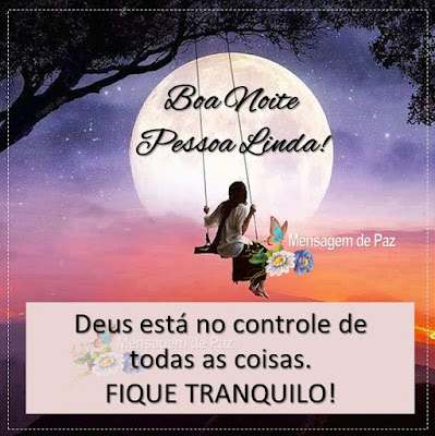 Deus está no controle de todas as coisas. FIQUE TRANQUILO! Boa Noite Pessoa Linda!