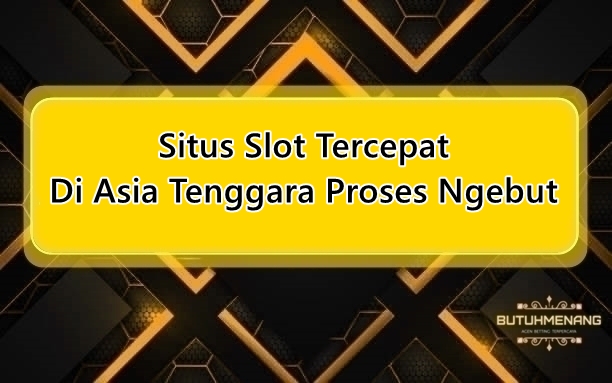 Situs Slot Tercepat Di Asia Tenggara Proses Ngebut