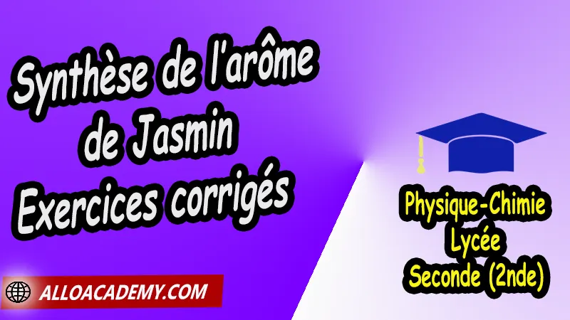 Synthèse de l’arôme de Jasmin - Exercices corrigés - Physique Chimie Seconde (2nde) Lycée, Physique et Chimie de Seconde Lycée, PC seconde, Thème de La pratique du sport, Cours de la synthèse d’une espèce chimique de Seconde (2nde)- Lycée, Résumé cours de la synthèse d’une espèce chimique de Seconde (2nde)- Lycée, Travaux Pratiques TP de la synthèse d’une espèce chimique de Seconde (2nde)- Lycée, Exercices corrigés de la synthèse d’une espèce chimique de Seconde (2nde)- Lycée, Série d'exercices corrigés de la synthèse d’une espèce chimique de Seconde (2nde)- Lycée, Travaux dirigés td de la synthèse d’une espèce chimique de Seconde (2nde)- Lycée, physique chimie seconde, physique chimie 2nde pdf, physique chimie lycée pdf, programme physique-chimie seconde, classe de seconde, physique chimie seconde exercices corrigés pdf, physique-chimie 2nde c, physique-chimie seconde manuel, Le programme de physique chimie au secondaire, cours de physique chimie seconde gratuit, cours de physique chimie seconde gratuit en ligne, exercices corrigés physique chimie seconde pdf, Système éducatif en France, Le programme de la classe de Seconde en France, Le programme de l'enseignement de physique chimie de la classe de seconde générale et technologique en France, La classe de seconde en France, seconde année lycée, seconde général, enseignement secondaire france