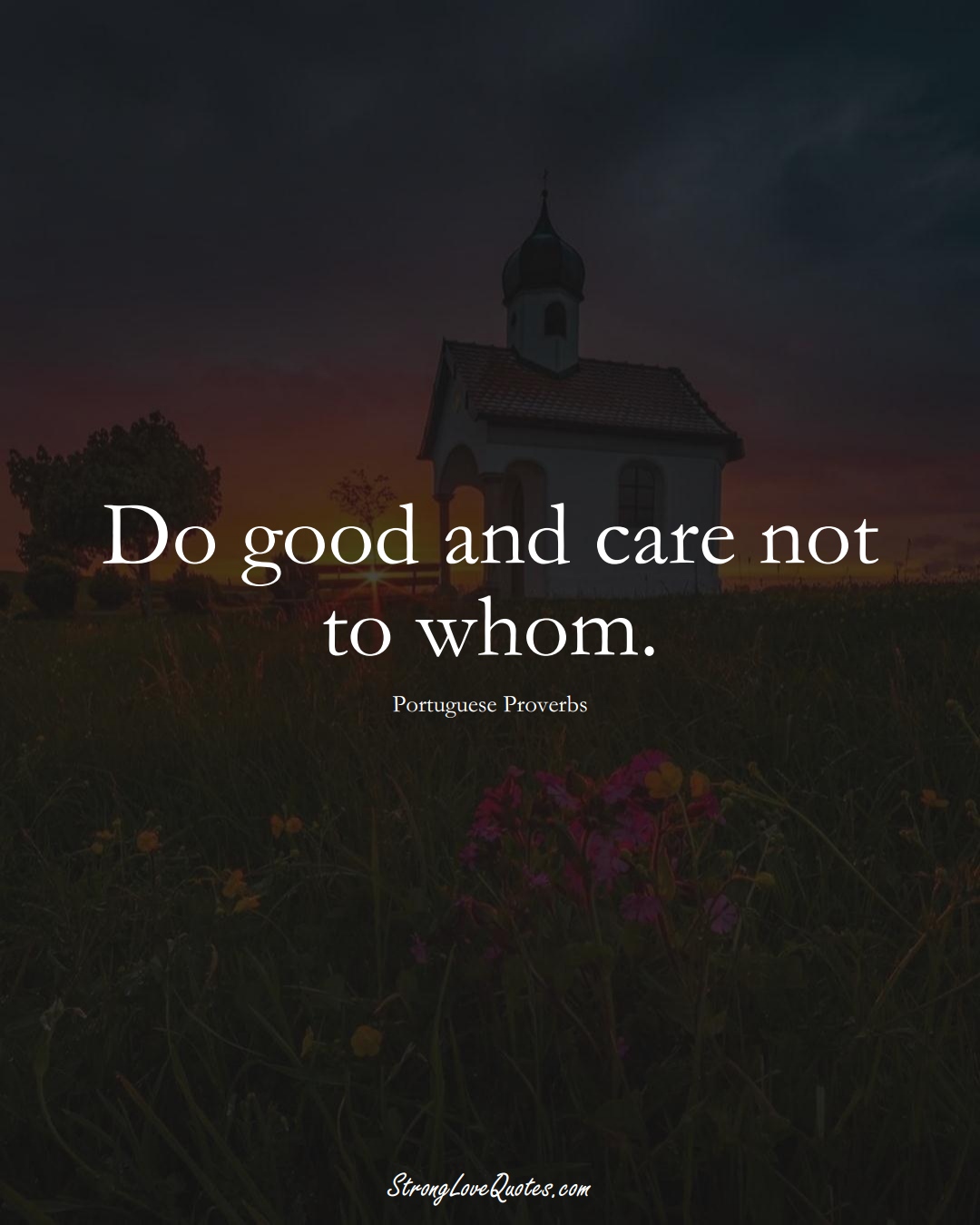 Do good and care not to whom. (Portuguese Sayings);  #EuropeanSayings