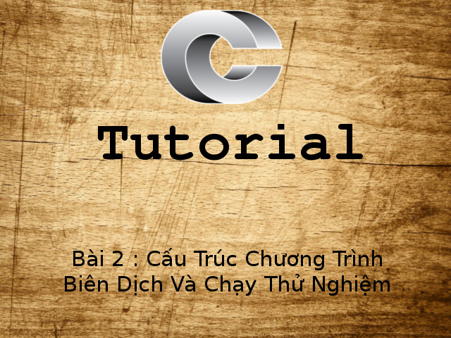 C Tutorial Part 2 - Cấu Trúc Chương Trình C Cơ Bản, Biên Dịch Và Chạy Thử Nghiệm