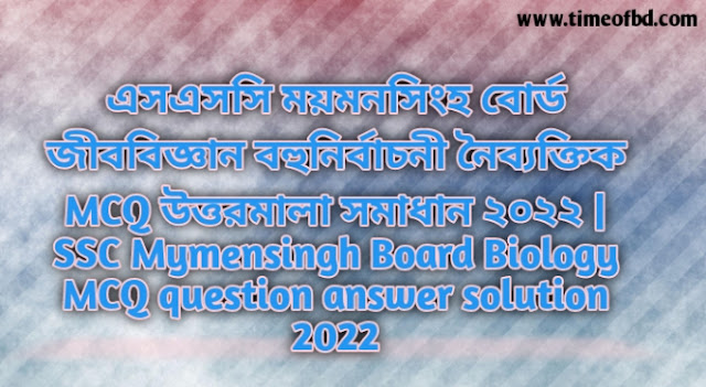 Tag: এসএসসি ময়মনসিংহ বোর্ড জীববিজ্ঞান বহুনির্বাচনি (MCQ) উত্তরমালা সমাধান ২০২২, SSC Mymensingh Board Biology MCQ Question & Answer 2022,