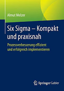 Six Sigma - Kompakt und praxisnah: Prozessverbesserung effizient und erfolgreich implementieren