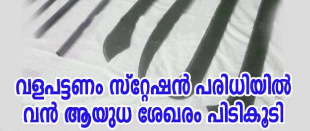  വന്‍ ആയുധ ശേഖരം പിടികൂടി ;വളപട്ടണം സ്‌റ്റേഷന്‍ പരിധിയില്‍