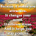 Smile. Why? Because it makes you attractive. It changes your mood. It relieves stress. And it helps you stay positive.