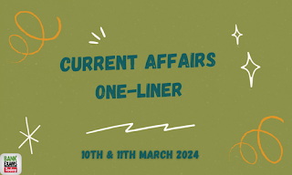 Current Affairs One - Liner : 10th & 11th March 2024