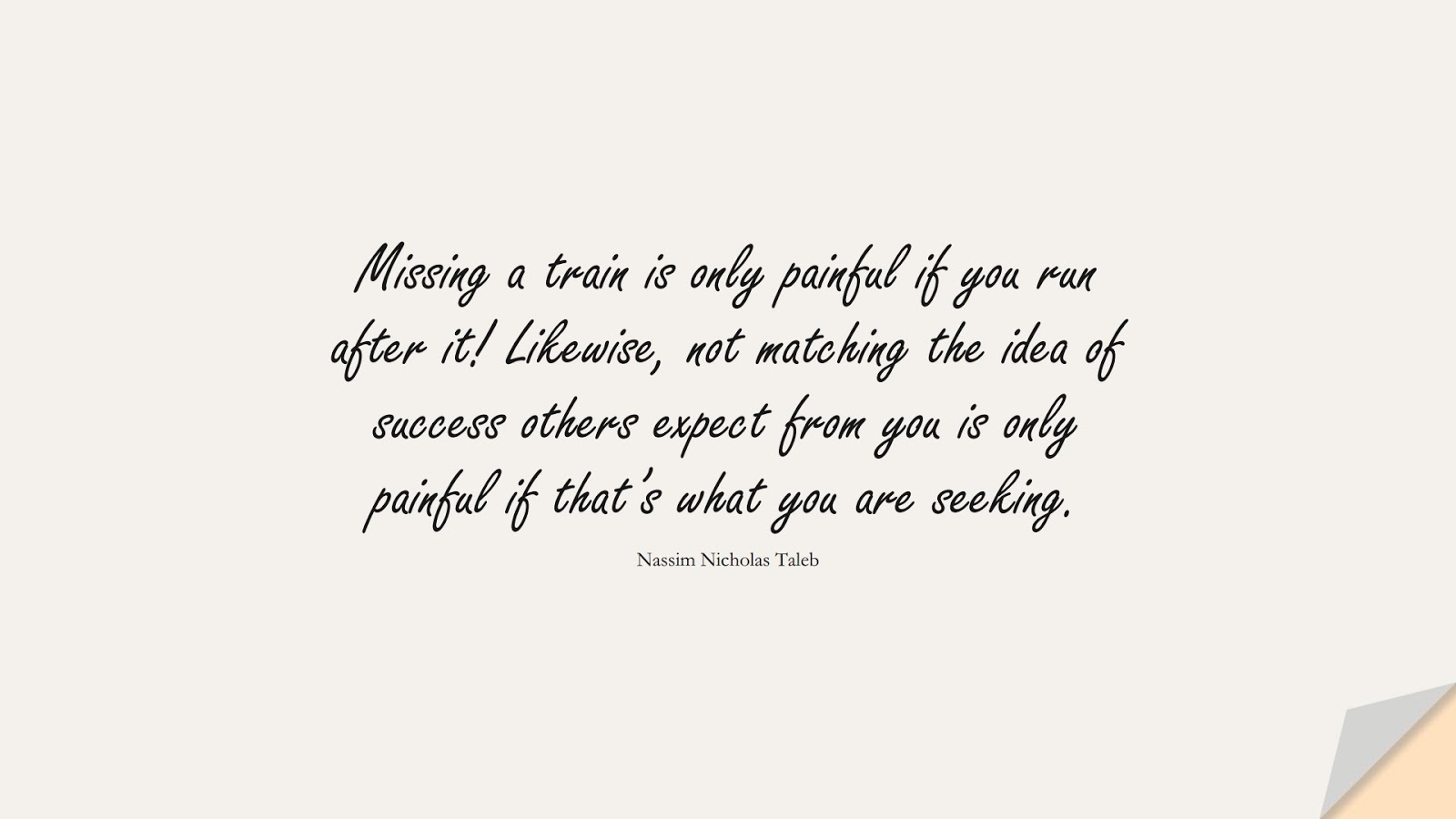 Missing a train is only painful if you run after it! Likewise, not matching the idea of success others expect from you is only painful if that’s what you are seeking. (Nassim Nicholas Taleb);  #StoicQuotes