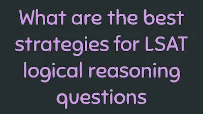 What are the best strategies for LSAT logical reasoning questions
