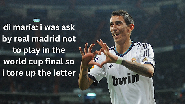 di maria: i was ask by real madrid not to play in the world cup final so i tore up the letter