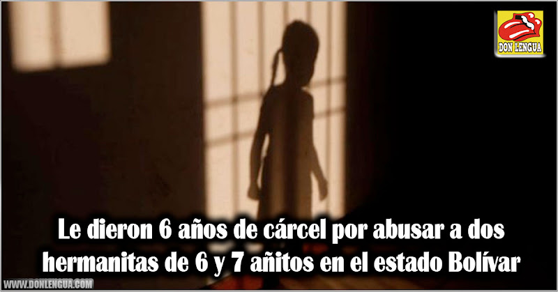 Le dieron 6 años de cárcel por abusar de dos hermanitas de 6 y 7 añitos en el estado Bolívar