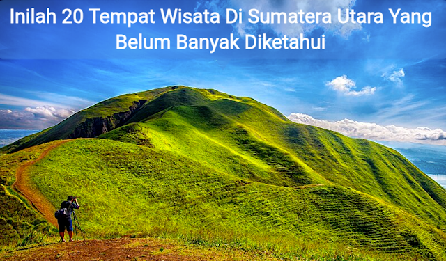 Inilah 20 Tempat Wisata Di Sumatera Utara Yang Belum Banyak Diketahui