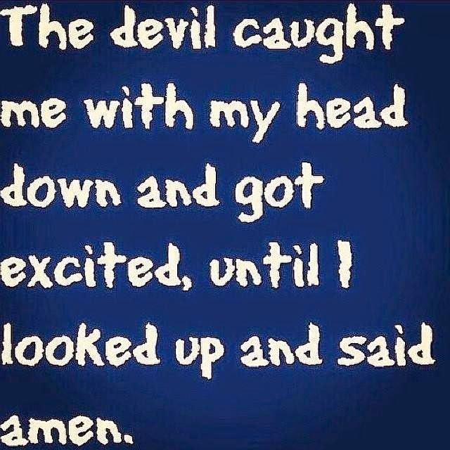 The Devil Caught Me With My Head Down Quote The Devil Caught me with My head Down and Got Excited, Until I Looked